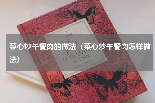 菜心炒午餐肉的做法（菜心炒午餐肉怎样做法）