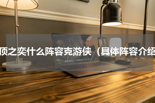 云顶之奕什么阵容克游侠（具体阵容介绍）