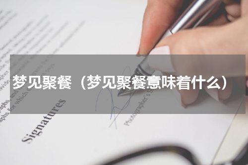 梦见聚餐（梦见聚餐意味着什么）
