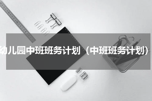 幼儿园中班班务计划（中班班务计划）