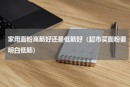 家用面粉高筋好还是低筋好（超市买面粉要明白低筋）