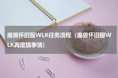 魔兽怀旧服WLK任务流程（魔兽怀旧服WLK再度搞事情）