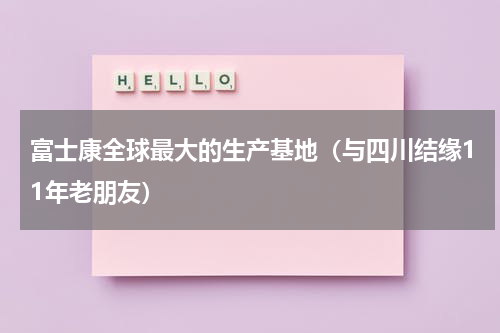 富士康全球最大的生产基地（与四川结缘11年老朋友）