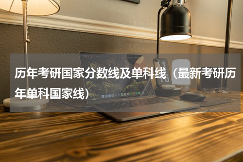 历年考研国家分数线及单科线（最新考研历年单科国家线）