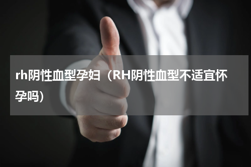 rh阴性血型孕妇（RH阴性血型不适宜怀孕吗）