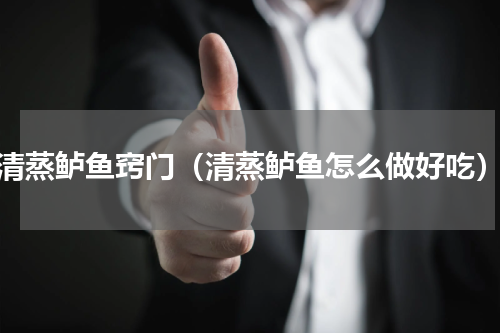 清蒸鲈鱼窍门（清蒸鲈鱼怎么做好吃）