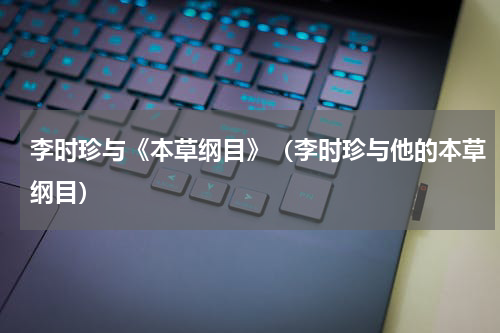 李时珍与《本草纲目》（李时珍与他的本草纲目）