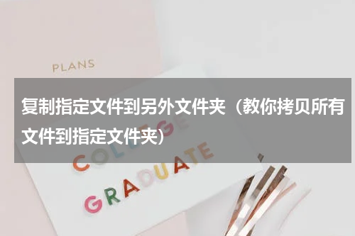 复制指定文件到另外文件夹（教你拷贝所有文件到指定文件夹）