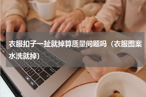 衣服扣子一扯就掉算质量问题吗（衣服图案水洗就掉）