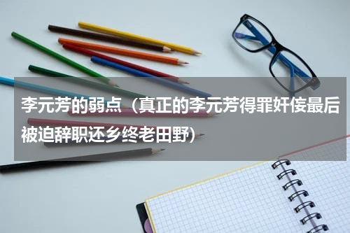李元芳的弱点（真正的李元芳得罪奸侫最后被迫辞职还乡终老田野）