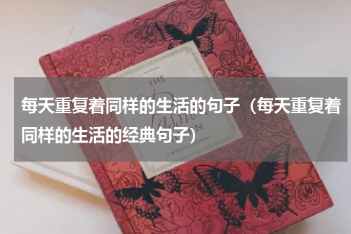 每天重复着同样的生活的句子（每天重复着同样的生活的经典句子）