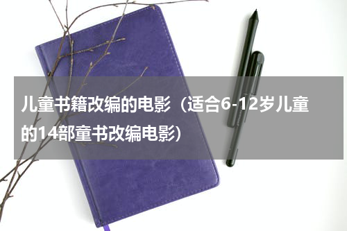 儿童书籍改编的电影（适合6-12岁儿童的14部童书改编电影）