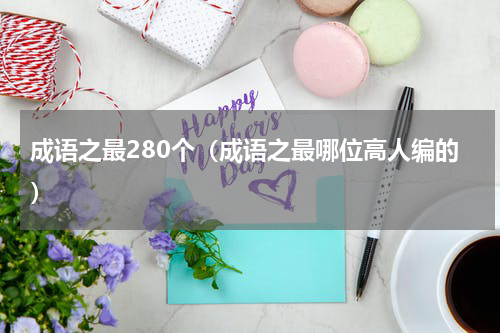 成语之最280个（成语之最哪位高人编的）
