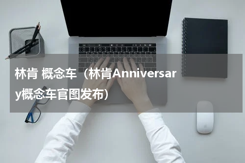 林肯 概念车（林肯Anniversary概念车官图发布）