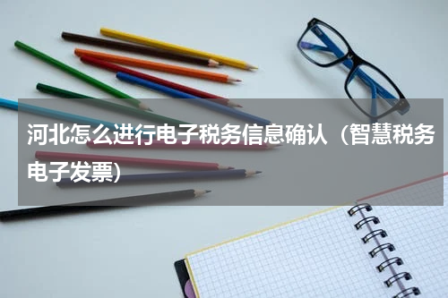 河北怎么进行电子税务信息确认（智慧税务电子发票）