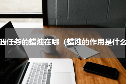 光遇任务的蜡烛在哪（蜡烛的作用是什么）