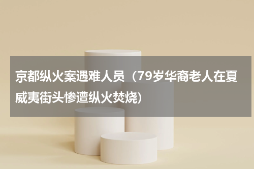 京都纵火案遇难人员（79岁华裔老人在夏威夷街头惨遭纵火焚烧）