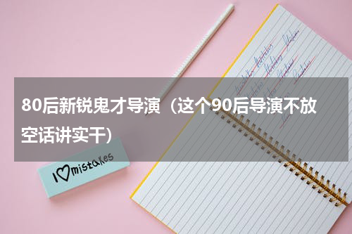 80后新锐鬼才导演（这个90后导演不放空话讲实干）