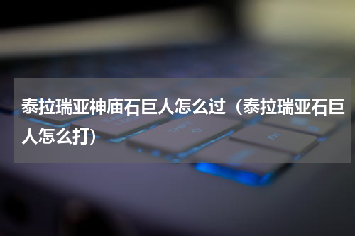 泰拉瑞亚神庙石巨人怎么过（泰拉瑞亚石巨人怎么打）