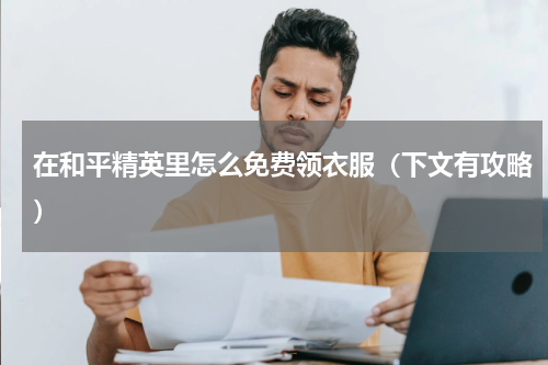 在和平精英里怎么免费领衣服（下文有攻略）
