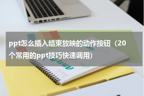 ppt怎么插入结束放映的动作按钮（20个常用的ppt技巧快速调用）