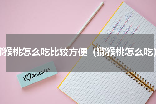 猕猴桃怎么吃比较方便（猕猴桃怎么吃）