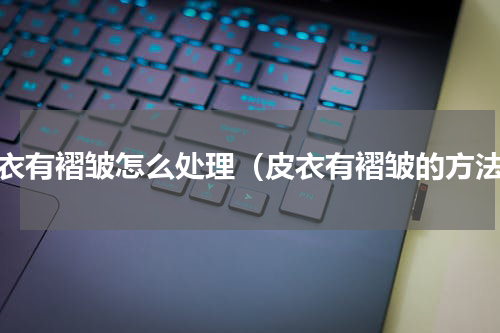 皮衣有褶皱怎么处理（皮衣有褶皱的方法）