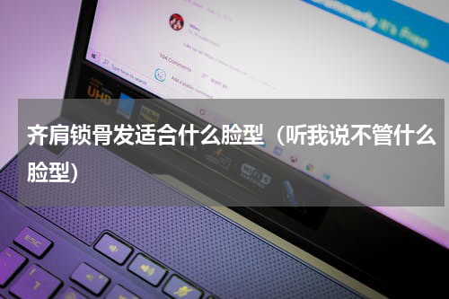 齐肩锁骨发适合什么脸型（听我说不管什么脸型）