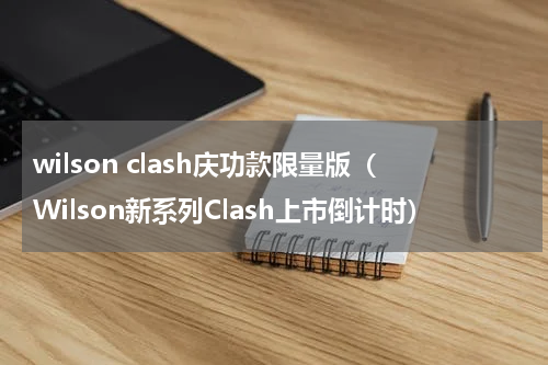 wilson clash庆功款限量版（Wilson新系列Clash上市倒计时）