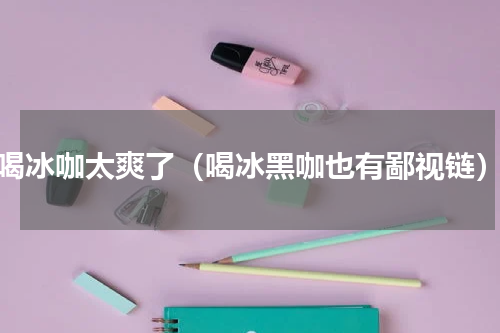 喝冰咖太爽了（喝冰黑咖也有鄙视链）
