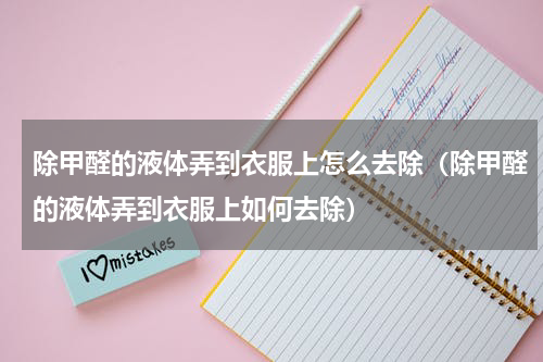 除甲醛的液体弄到衣服上怎么去除（除甲醛的液体弄到衣服上如何去除）