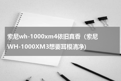 索尼wh-1000xm4依旧真香（索尼WH-1000XM3想要耳根清净）