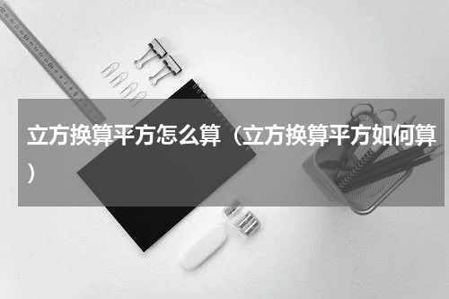 立方换算平方怎么算（立方换算平方如何算）