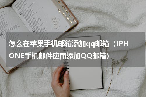 怎么在苹果手机邮箱添加qq邮箱（IPHONE手机邮件应用添加QQ邮箱）