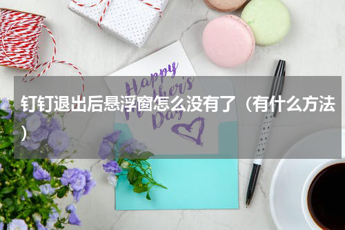 钉钉退出后悬浮窗怎么没有了（有什么方法）