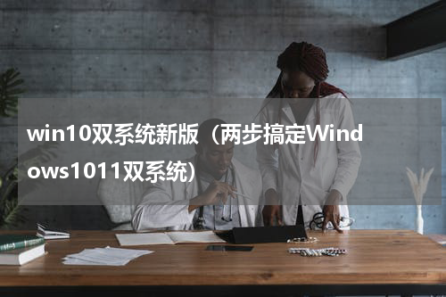 win10双系统新版（两步搞定Windows1011双系统）