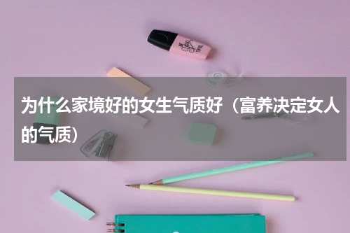为什么家境好的女生气质好（富养决定女人的气质）