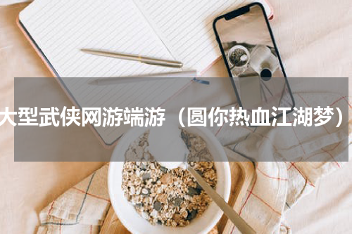 大型武侠网游端游（圆你热血江湖梦）