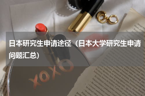 日本研究生申请途径（日本大学研究生申请问题汇总）