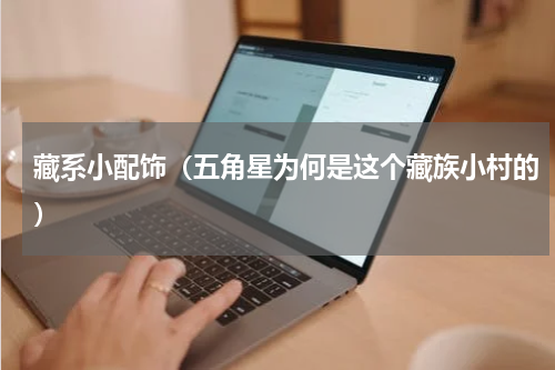 藏系小配饰（五角星为何是这个藏族小村的）