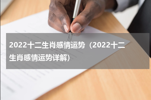 2022十二生肖感情运势（2022十二生肖感情运势详解）