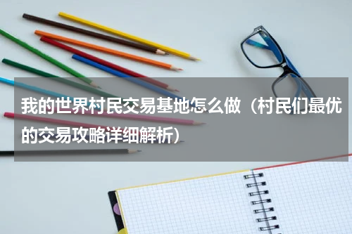 我的世界村民交易基地怎么做（村民们最优的交易攻略详细解析）