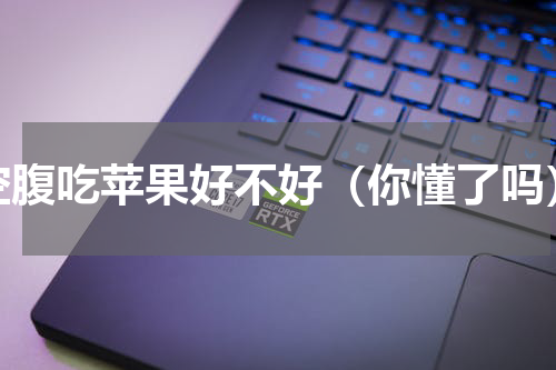 空腹吃苹果好不好（你懂了吗）