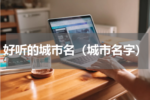 好听的城市名（城市名字）