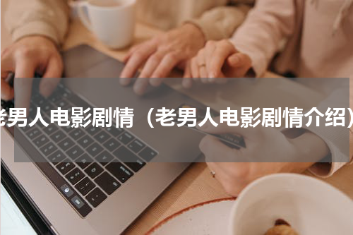 老男人电影剧情（老男人电影剧情介绍）