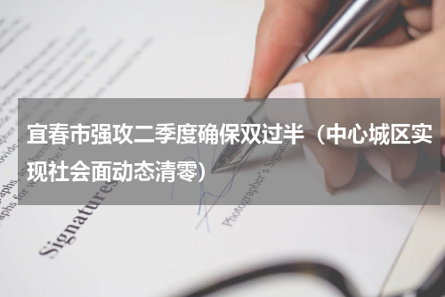 宜春市强攻二季度确保双过半（中心城区实现社会面动态清零）