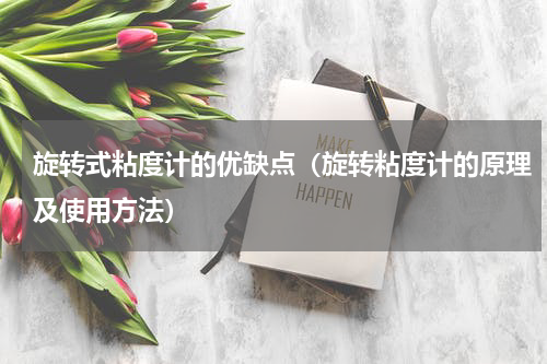 旋转式粘度计的优缺点（旋转粘度计的原理及使用方法）