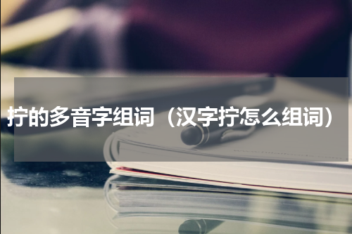 拧的多音字组词（汉字拧怎么组词）