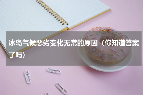 冰岛气候恶劣变化无常的原因（你知道答案了吗）