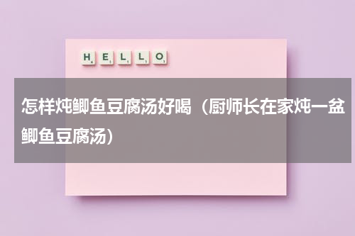 怎样炖鲫鱼豆腐汤好喝（厨师长在家炖一盆鲫鱼豆腐汤）